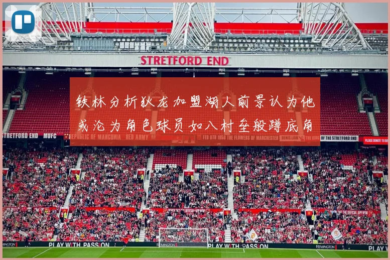 铁林分析狄龙加盟湖人前景认为他或沦为角色球员如八村垒般蹲底角
