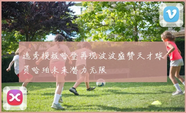 选秀模板哈登再现波波盛赞天才球员哈珀未来潜力无限