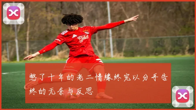 憋了十年的老二情缘终究以分手告终的无奈与反思
