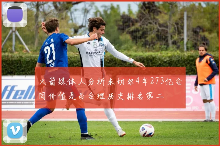 火箭媒体人分析米切尔4年273亿合同价值是否合理历史排名第二