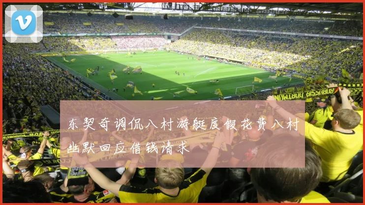 东契奇调侃八村游艇度假花费八村幽默回应借钱请求