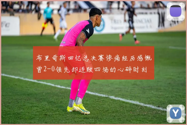布里奇斯回忆总决赛惨痛经历感慨曾2-0领先却连败四场的心碎时刻