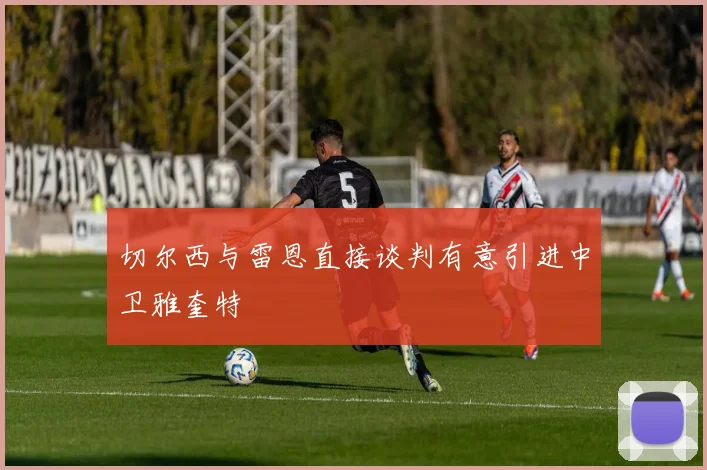 切尔西与雷恩直接谈判有意引进中卫雅奎特