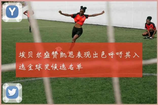 埃贝尔盛赞凯恩表现出色呼吁其入选金球奖候选名单