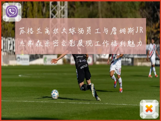 苏格兰高尔夫球场员工与詹姆斯JR杰弗森亲密合影展现工作福利魅力