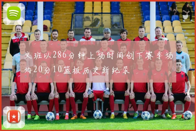 文班以286分钟上场时间创下赛季场均20分10篮板历史新纪录