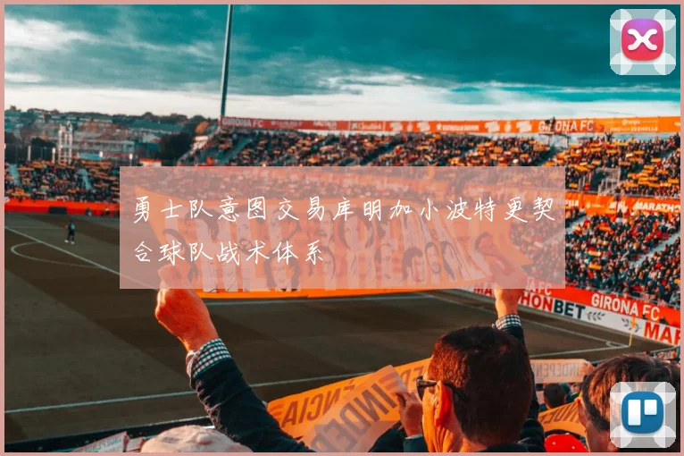 勇士队意图交易库明加小波特更契合球队战术体系