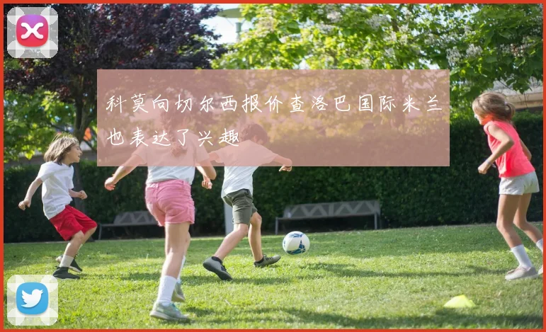 科莫向切尔西报价查洛巴国际米兰也表达了兴趣