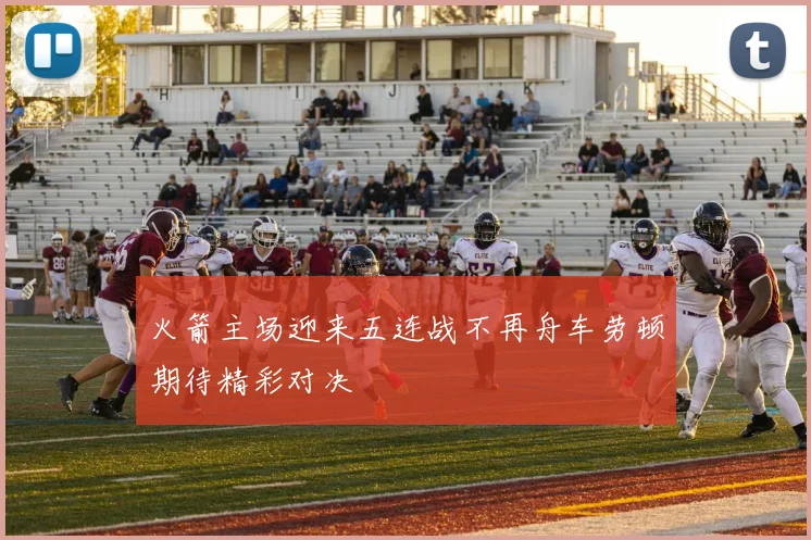 火箭主场迎来五连战不再舟车劳顿期待精彩对决