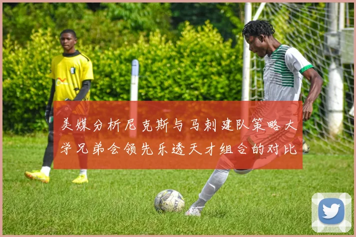 美媒分析尼克斯与马刺建队策略大学兄弟会领先乐透天才组合的对比